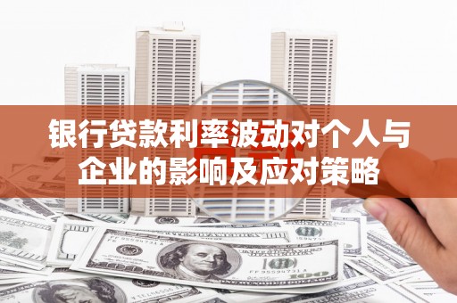 濉溪银行贷款利率波动对个人与企业的影响及应对策略
