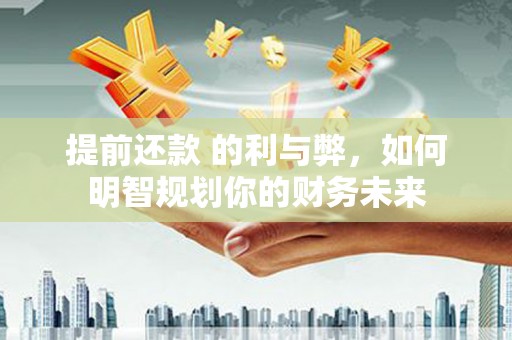 濉溪提前还款 的利与弊，如何明智规划你的财务未来