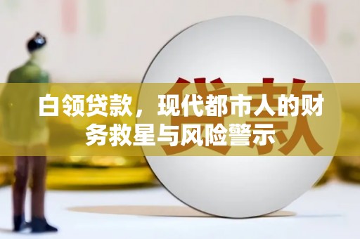 濉溪白领贷款，现代都市人的财务救星与风险警示
