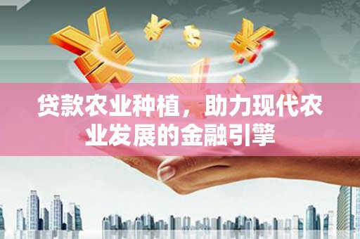 濉溪贷款农业种植，助力现代农业发展的金融引擎