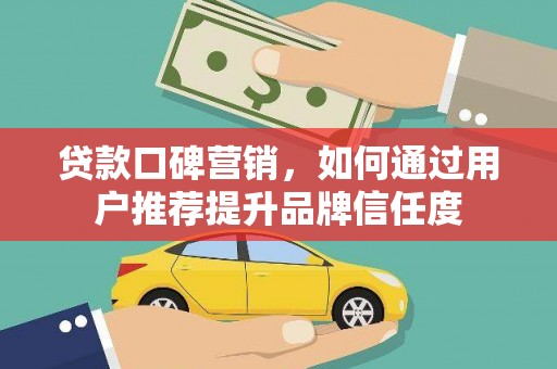 濉溪贷款口碑营销，如何通过用户推荐提升品牌信任度