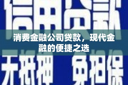 濉溪消费金融公司贷款，现代金融的便捷之选