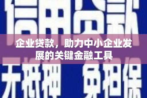 濉溪企业贷款，助力中小企业发展的关键金融工具