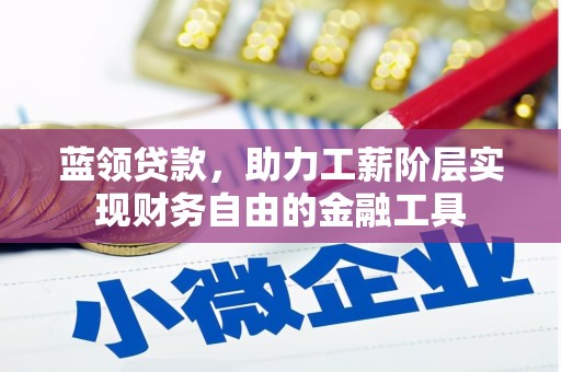 濉溪蓝领贷款，助力工薪阶层实现财务自由的金融工具