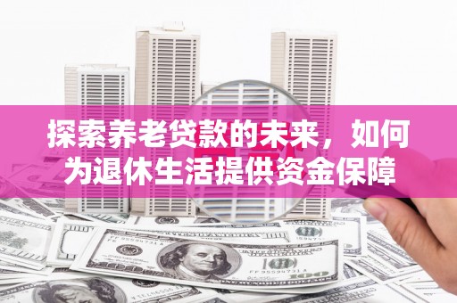 濉溪探索养老贷款的未来，如何为退休生活提供资金保障