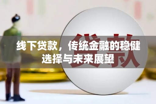 濉溪线下贷款，传统金融的稳健选择与未来展望
