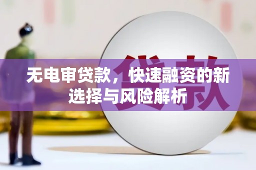 濉溪无电审贷款，快速融资的新选择与风险解析