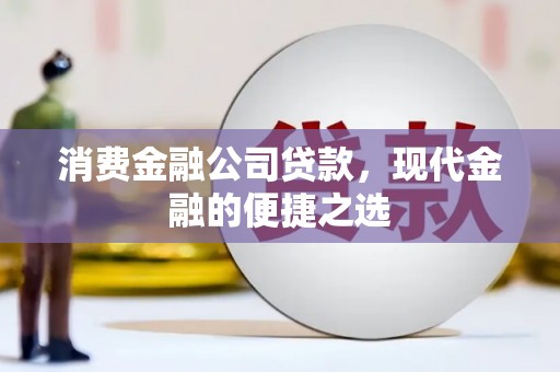 濉溪消费金融公司贷款，现代金融的便捷之选