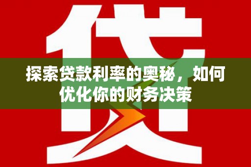 濉溪探索贷款利率的奥秘，如何优化你的财务决策