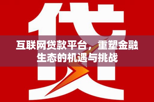 濉溪互联网贷款平台，重塑金融生态的机遇与挑战