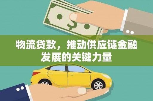 濉溪物流贷款，推动供应链金融发展的关键力量
