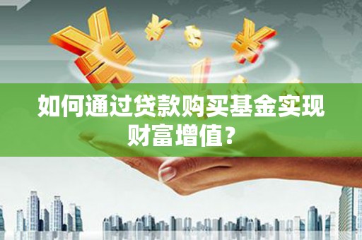 濉溪如何通过贷款购买基金实现财富增值？