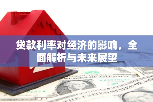 濉溪贷款利率对经济的影响，全面解析与未来展望