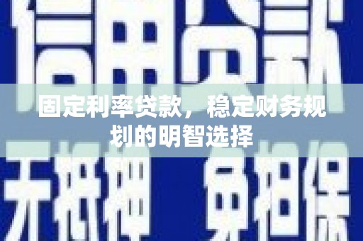 濉溪固定利率贷款，稳定财务规划的明智选择
