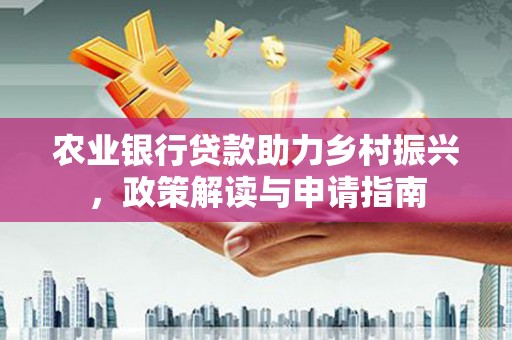濉溪农业银行贷款助力乡村振兴，政策解读与申请指南