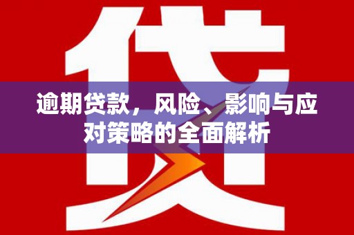 濉溪逾期贷款，风险、影响与应对策略的全面解析