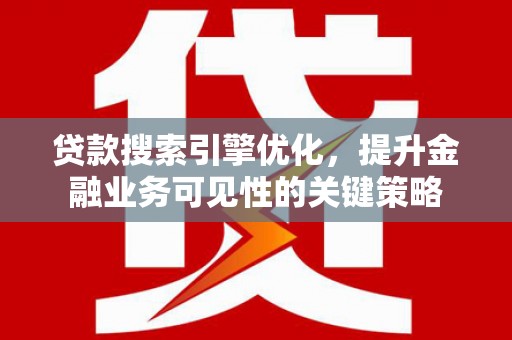 濉溪贷款搜索引擎优化，提升金融业务可见性的关键策略