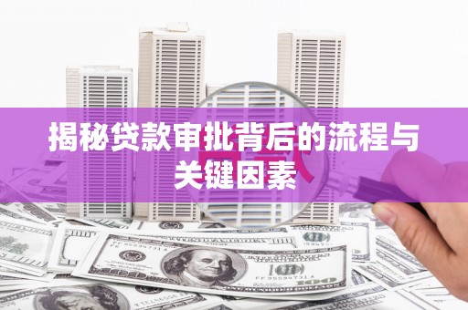 濉溪揭秘贷款审批背后的流程与关键因素