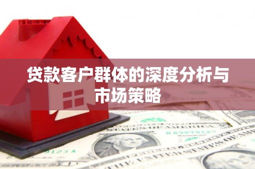濉溪贷款客户群体的深度分析与市场策略