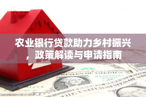 濉溪农业银行贷款助力乡村振兴，政策解读与申请指南