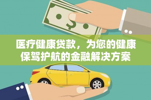 濉溪医疗健康贷款，为您的健康保驾护航的金融解决方案