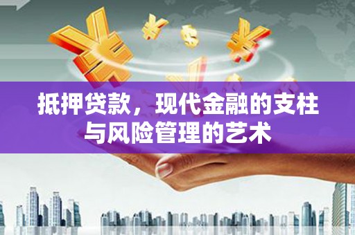 濉溪抵押贷款，现代金融的支柱与风险管理的艺术