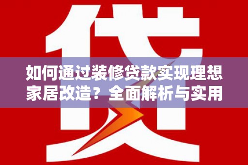 濉溪如何通过装修贷款实现理想家居改造？全面解析与实用指南