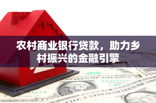 濉溪农村商业银行贷款，助力乡村振兴的金融引擎