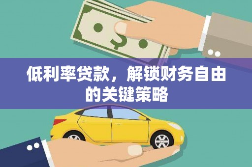 濉溪低利率贷款，解锁财务自由的关键策略