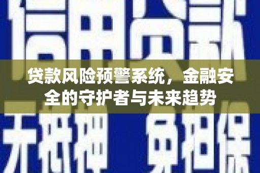 濉溪贷款风险预警系统，金融安全的守护者与未来趋势