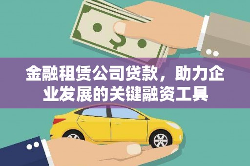 濉溪金融租赁公司贷款，助力企业发展的关键融资工具