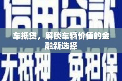 濉溪车抵贷，解锁车辆价值的金融新选择