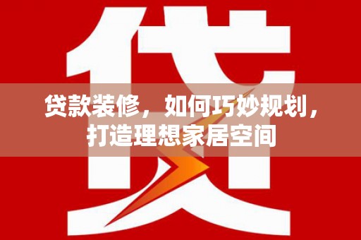 濉溪贷款装修，如何巧妙规划，打造理想家居空间