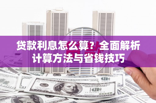 濉溪贷款利息怎么算？全面解析计算方法与省钱技巧