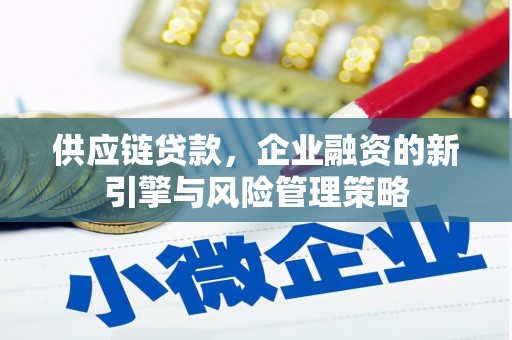 濉溪供应链贷款，企业融资的新引擎与风险管理策略
