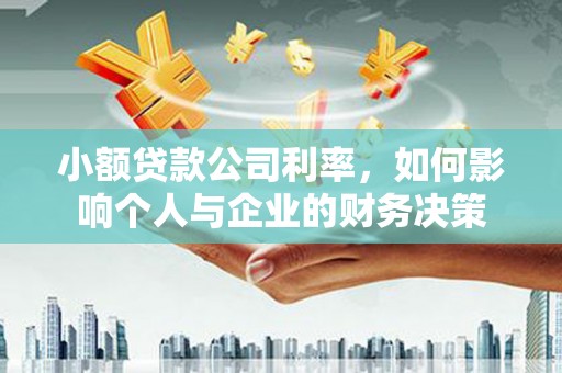 濉溪小额贷款公司利率，如何影响个人与企业的财务决策