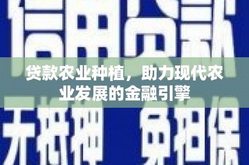 濉溪贷款农业种植，助力现代农业发展的金融引擎