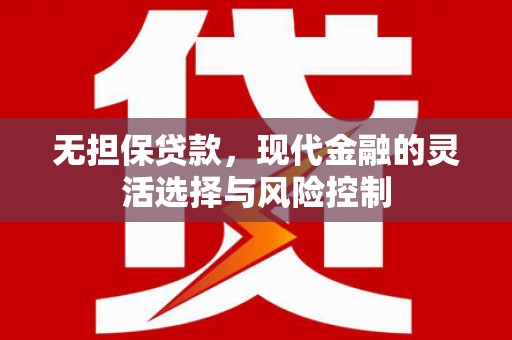 濉溪无担保贷款，现代金融的灵活选择与风险控制
