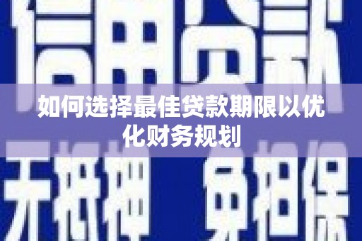 濉溪如何选择最佳贷款期限以优化财务规划