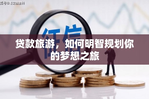 濉溪贷款旅游，如何明智规划你的梦想之旅