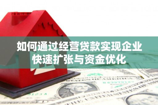 濉溪如何通过经营贷款实现企业快速扩张与资金优化