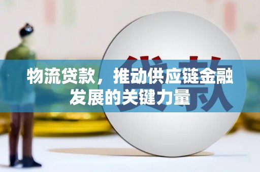 濉溪物流贷款，推动供应链金融发展的关键力量