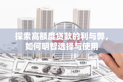 濉溪探索高额度贷款的利与弊，如何明智选择与使用