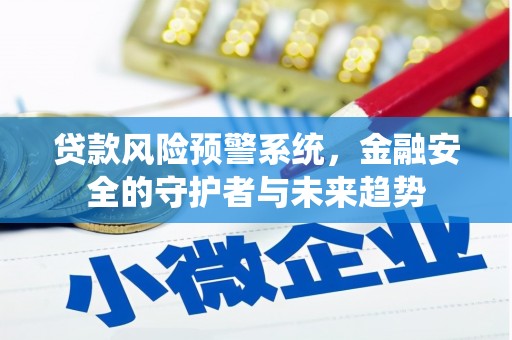 濉溪贷款风险预警系统，金融安全的守护者与未来趋势