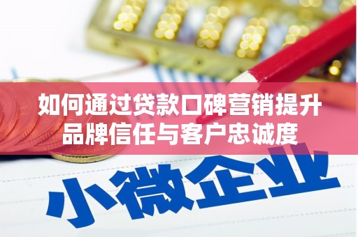 濉溪如何通过贷款口碑营销提升品牌信任与客户忠诚度