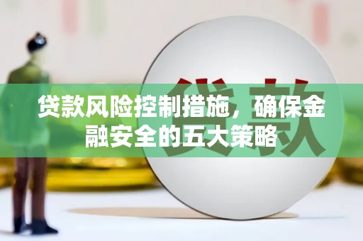 濉溪贷款风险控制措施，确保金融安全的五大策略