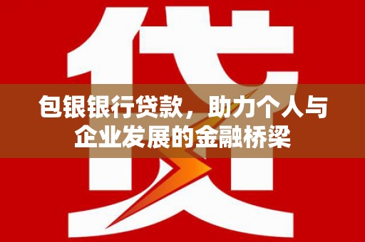 濉溪包银银行贷款，助力个人与企业发展的金融桥梁
