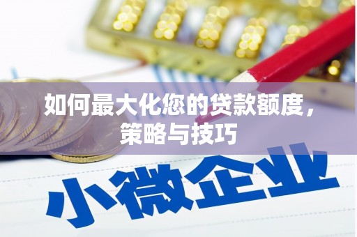 濉溪如何最大化您的贷款额度，策略与技巧