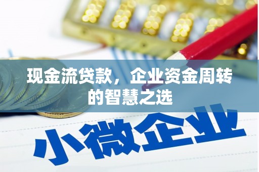 濉溪现金流贷款，企业资金周转的智慧之选