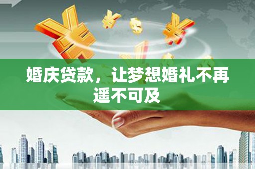 濉溪婚庆贷款，让梦想婚礼不再遥不可及